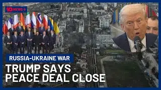 Donald Trump Says An End To Russia-Ukraine War Is &lsquo;Closer Than Ever&rsquo; | 10 News+