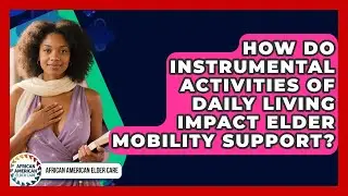 How Do Instrumental Activities Of Daily Living Impact Elder Mobility Support?