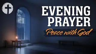 Evening Prayer | Night Prayer Before Sleep Tonight for Peace, Rest, Reflection, Wisdom & Trust