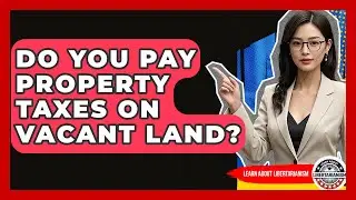 Do You Pay Property Taxes On Vacant Land? - Learn About Libertarianism
