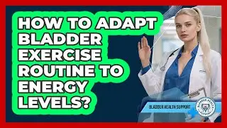How to Adapt Bladder Exercise Routine to Energy Levels?