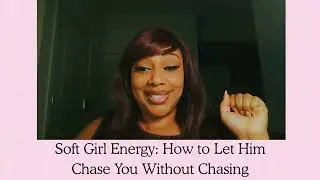 Soft Girl Energy: How to Let Him Chase You Without Chasing