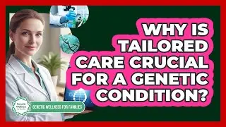 Why Is Tailored Care Crucial for a Genetic Condition?