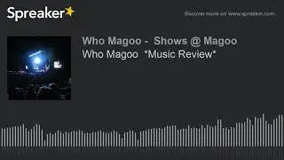Who Magoo  *Music Review* (part 19 of 21)