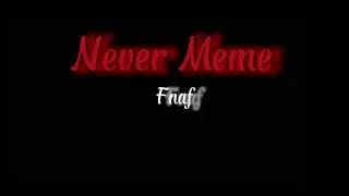 Never Meme || Ft. William Afton (and some others) || FNaF || Read Desc