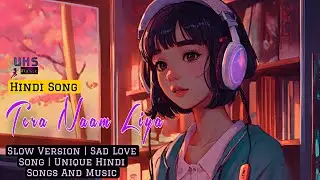 Tera Naam Liya | Slow Version | Sad Love Song | Unique Hindi Songs And Music
