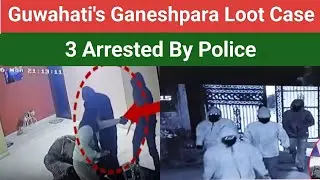 3 arrested in Ganeshpara loot case, guwahati ganeshpara chori/loot video, ganeshpara news today 