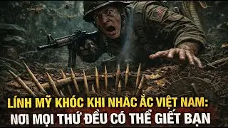 Lính Mỹ Khóc Khi Nhắc Việt Nam: Nơi Mọi Thứ Đều Có Thể Giết Bạn