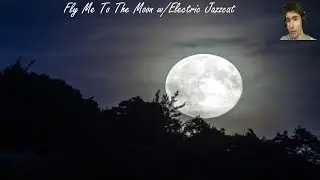 Fly Me To The Moon w/ElectricJazzcat