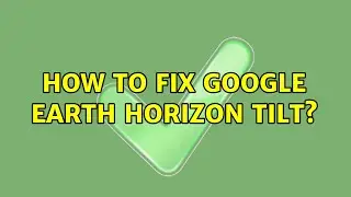 How to fix Google Earth horizon tilt?