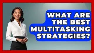 What Are The Best Multitasking Strategies? - Customer Support Coach