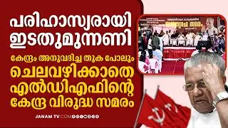 മോദി സ‍ർക്കാർ അനുവദിച്ച തുക പോലും ചെലവഴിച്ചില്ല; കേന്ദ്ര വിരുദ്ധ സമരം നടത്തി സ്വയം പരിഹാസ്യരായി LDF