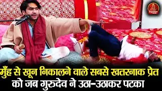 मुँह से खून निकालने वाले सबसे खतरनाक प्रेत को जब गुरुदेव ने उठा-उठाकर पटका | Bageshwar Dham Sarkar