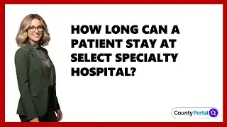How Long Can A Patient Stay At Select Specialty Hospital?