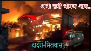 अभी-अभी दादरा में लगी भीषण आग.. Just now a massive fire broke out in Dadra..