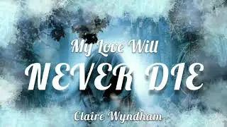 “MY LOVE WILL NEVER DIE” - Claire Wyndham ft AG (Lyrics)