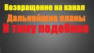 Возвращение на Ютубчик, какие планы на будущее и вообще развивать дальше свою деятельность..
