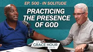 Ep.500 | What Does It Mean to Practice the Presence of God? | The Grace Hour Show