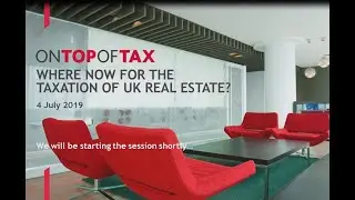 On Top of Tax - Where Now for the Taxation of UK Real Estate? - full webinar