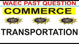 WAEC 2018 COMMERCE PAST QUESTION; QUESTION 27 TRANSPORTATION
