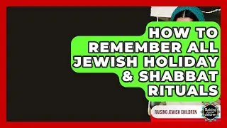 How To Remember All Jewish Holiday & Shabbat Rituals - Raising Jewish Children