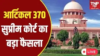 LIVE: Article 370 Judgement: &lsquo;भारत के संविधान से चलेगा जम्मू-कश्मीर&lsquo;- Supreme Court । TNP NEWS