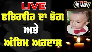 ਫ਼ਤਿਹਵੀਰ ਅੰਤਿਮ ਅਰਦਾਸ Fatehveer Bhog Live From Sangrur