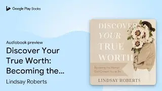 Discover Your True Worth: Becoming the Woman&hellip; by Lindsay Roberts &middot; Audiobook preview