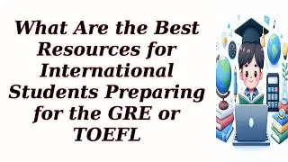 What Are the Best Resources for International Students Preparing for the GRE or TOEFL
