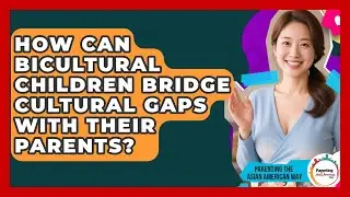How Can Bicultural Children Bridge Cultural Gaps With Their Parents?