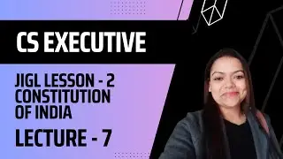 CS EXECUTIVE JIGL LESSON 2 CONSTITUTION OF INDIA LECTURE 7