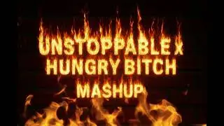 Unstoppable X Hungry Bitch (Mashup)