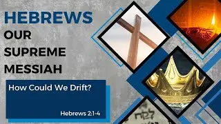Hebrews - Our Supreme Messiah #3 - How Could We Drift? Hebrews 2:1-4