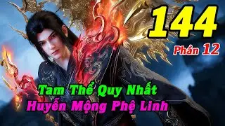 Đấu Ph&aacute; Thương Khung Phần 12 Tập 144 Thuyết Minh | Tam Thể Quy Nhất, Huyễn Mộng Phệ Linh