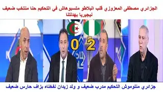 الجزائري مصطفى المعزوزي متقولوش الحكم هو الشبب اليوم نيجيريا بهدلتنا منتخبنا ضعيف مدربنا ضعيف