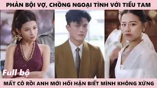 Phản Bội Vợ, Ngoại Tình Với Tiểu Tam, Khi Mất Cô Rồi Anh Mới Biết Mình Không Xứng - Không Đủ Tư Cách
