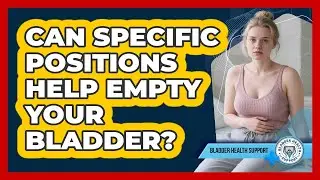 Can Specific Positions Help Empty Your Bladder?