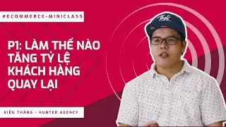 L&agrave;m Thế N&agrave;o Tăng Tỷ Lệ Kh&aacute;ch H&agrave;ng Quay Lại - Ecommerce Growth Masterclass - Hunter Agency - P1