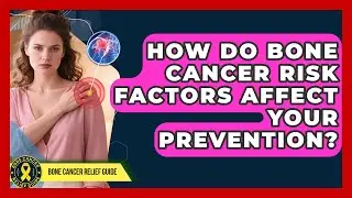 How Do Bone Cancer Risk Factors Affect Your Prevention? - Bone Cancer Relief Guide