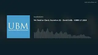 We Need to Check Ourselves (6) - David Eells - UBBS 2.7.2024