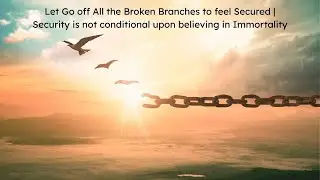 Let Go off the Broken Branches and feel Secured: It is not conditional upon believing in Immortality