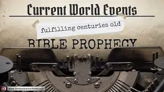 Current World Events Fulfilling Centuries old Bible Prophecies