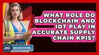 What Role Do Blockchain And IoT Play In Accurate Supply Chain KPIs? - Smart Logistics Network