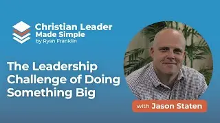 Jason Staten on The Leadership Challenge of Doing Something Big
