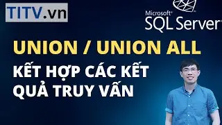 Khóa Học SQL Server - Bài 25. Câu lệnh Union - Kết hợp các kết quả