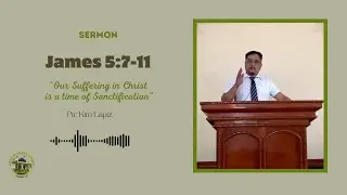 Our Suffering in Christ is a time of Sanctification | James 5:7-11 | Ptr. Kim Lapiz