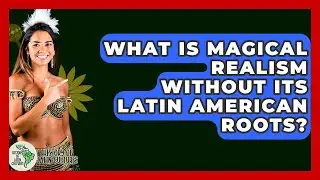 What Is Magical Realism Without Its Latin American Roots? - History Of Latin Cultures