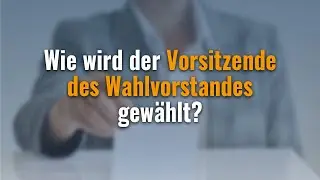3.3.6. Wie wird der Vorsitzende des Wahlvorstandes gew&auml;hlt?