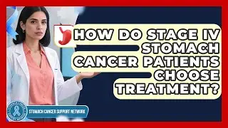 How Do Stage IV Stomach Cancer Patients Choose Treatment? - Stomach Cancer Support Network