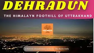 Dehradun : The Himalayan foothill of Uttrakhand | The Roots